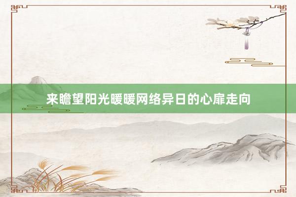 来瞻望阳光暖暖网络异日的心扉走向