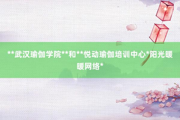 **武汉瑜伽学院**和**悦动瑜伽培训中心*阳光暖暖网络*